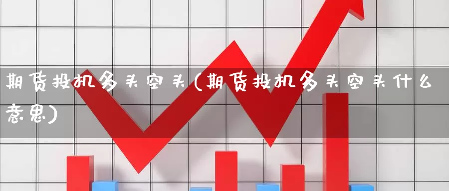 期货投机多头空头(期货投机多头空头什么意思)_https://www.baokan.net_期货分析_第1张