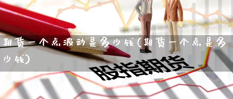 期货一个点波动是多少钱(期货一个点是多少钱)_https://www.baokan.net_币圈行情_第1张