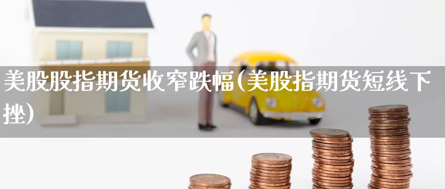 美股股指期货收窄跌幅(美股指期货短线下挫)_期货公司_第1张_宝勘金融网 美股股指期货收窄跌幅(美股指期货短线下挫)_https://www.baokan.net_期货公司_第1张