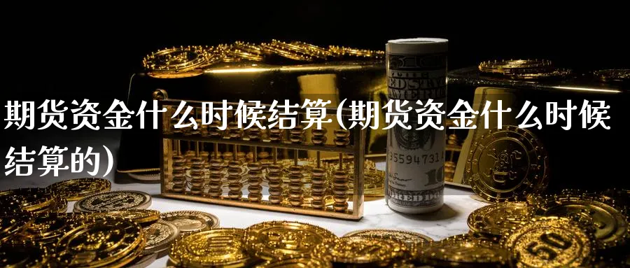 期货资金什么时候结算(期货资金什么时候结算的)_https://www.baokan.net_期货入门_第1张