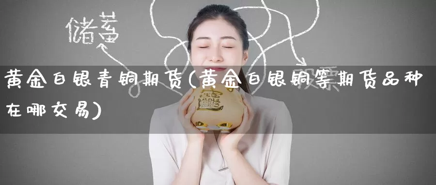 黄金白银青铜期货(黄金白银铜等期货品种在哪交易)_https://www.baokan.net_期货分析_第1张