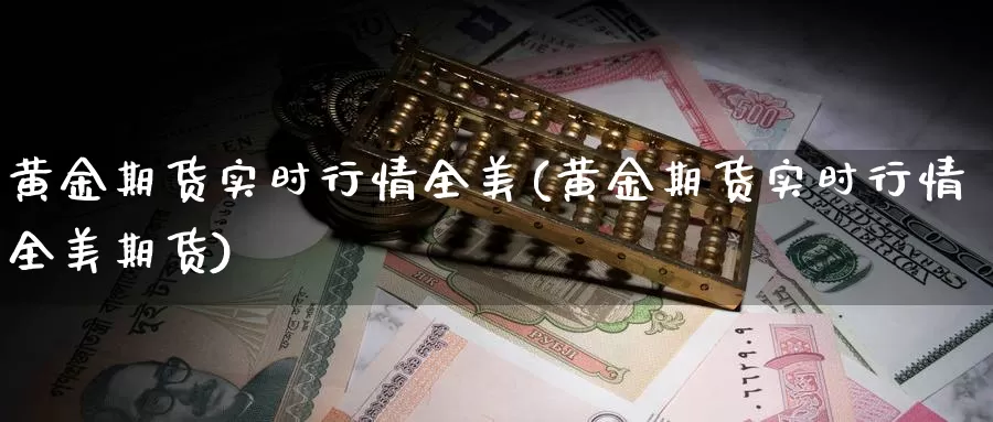 黄金期货实时行情全美(黄金期货实时行情全美期货)_纳指期货_第1张_宝勘金融网 黄金期货实时行情全美(黄金期货实时行情全美期货)_https://www.baokan.net_纳指期货_第1张