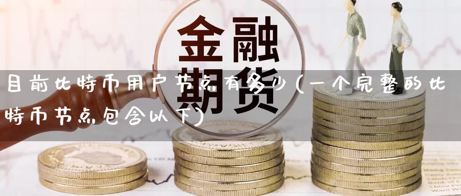目前比特币用户节点有多少(一个完整的比特币节点包含以下)_https://www.baokan.net_币圈行情_第1张