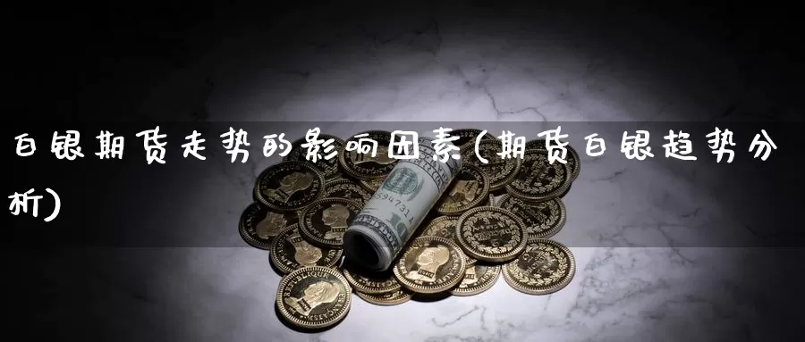 白银期货走势的影响因素(期货白银趋势分析)_期货分析_第1张_宝勘金融网 白银期货走势的影响因素(期货白银趋势分析)_https://www.baokan.net_期货分析_第1张