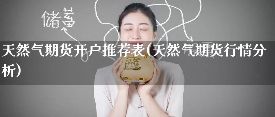 天然气期货开户推荐表(天然气期货行情分析)_https://www.baokan.net_期货公司_第1张