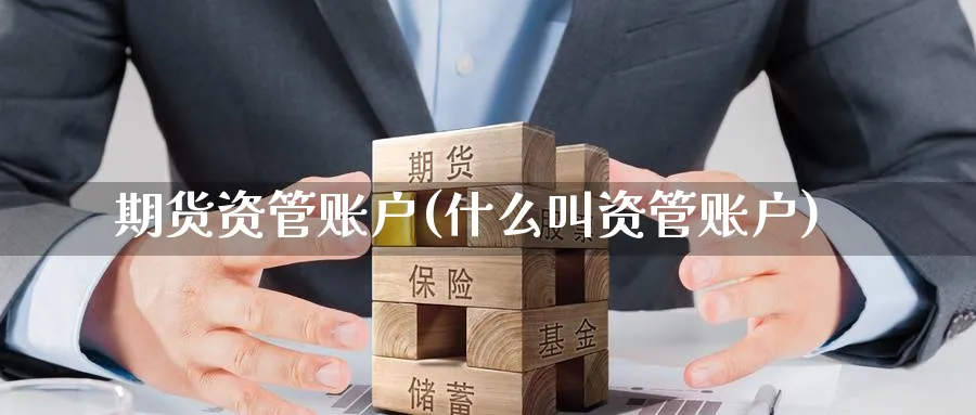 期货资管账户(什么叫资管账户)_https://www.baokan.net_期货分析_第1张