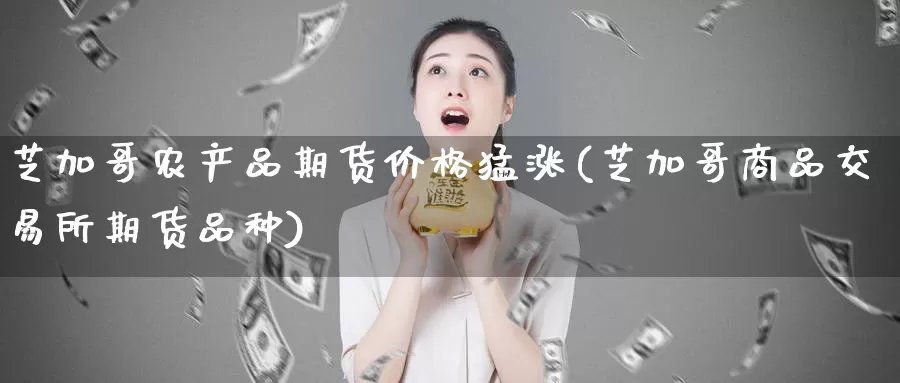 芝加哥农产品期货价格猛涨(芝加哥商品交易所期货品种)_https://www.baokan.net_纳指期货_第1张