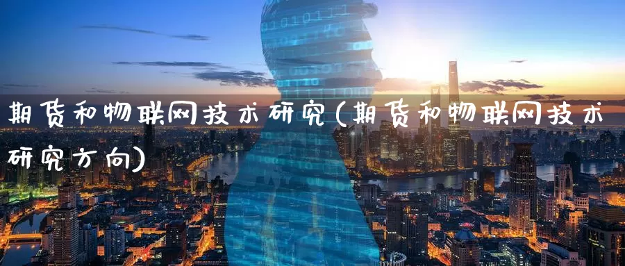 期货和物联网技术研究(期货和物联网技术研究方向)_期货软件_第1张_宝勘金融网 期货和物联网技术研究(期货和物联网技术研究方向)_https://www.baokan.net_期货软件_第1张