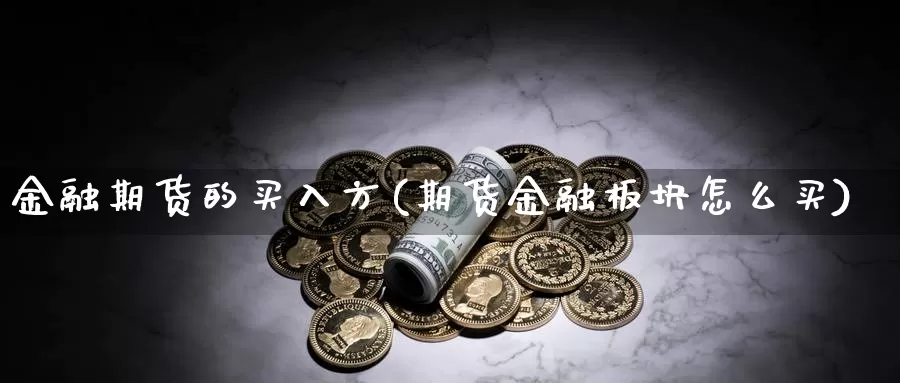 金融期货的买入方(期货金融板块怎么买)_https://www.baokan.net_期货培训_第1张