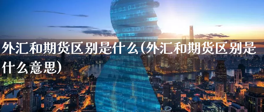 外汇和期货区别是什么(外汇和期货区别是什么意思)_https://www.baokan.net_内盘期货_第1张