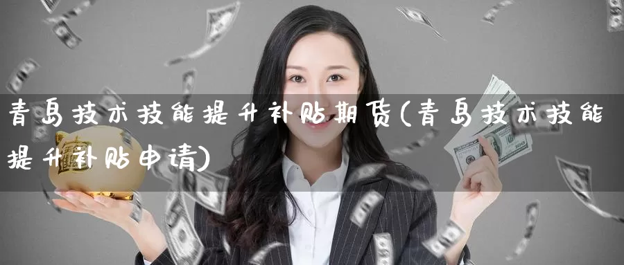 青岛技术技能提升补贴期货(青岛技术技能提升补贴申请)_币圈行情_第1张_宝勘金融网 青岛技术技能提升补贴期货(青岛技术技能提升补贴申请)_https://www.baokan.net_币圈行情_第1张