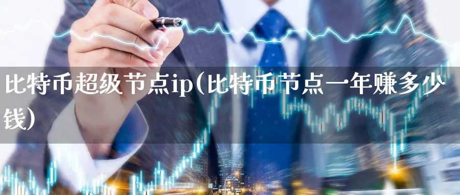 比特币超级节点ip(比特币节点一年赚多少钱)_https://www.baokan.net_币圈行情_第1张