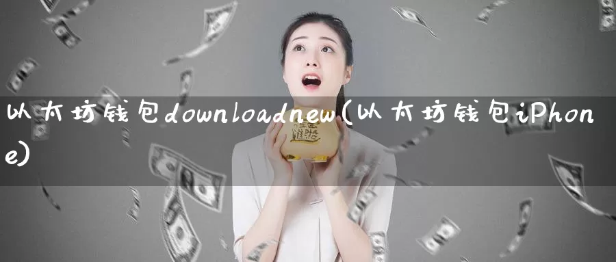 以太坊钱包downloadnew(以太坊钱包iPhone)_https://www.baokan.net_币圈行情_第1张