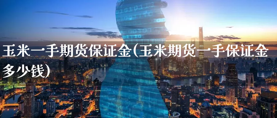 玉米一手期货保证金(玉米期货一手保证金多少钱)_https://www.baokan.net_恒生指数_第1张