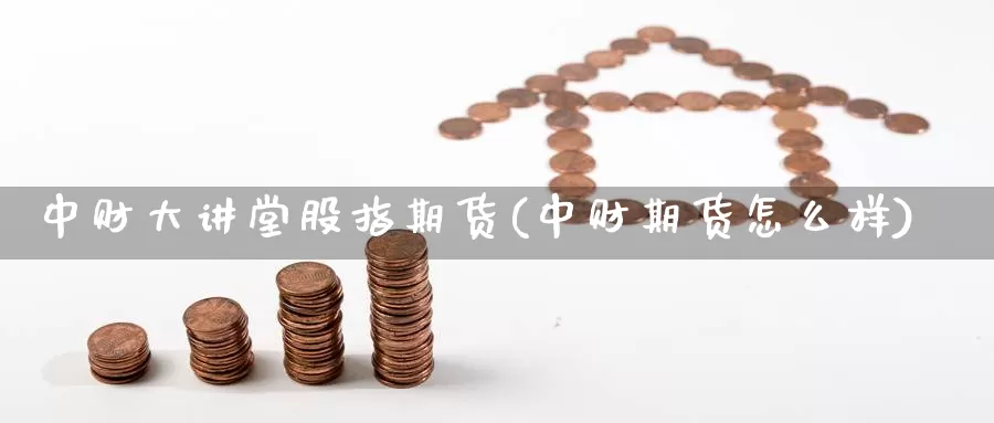 中财大讲堂股指期货(中财期货怎么样)_https://www.baokan.net_纳指期货_第1张