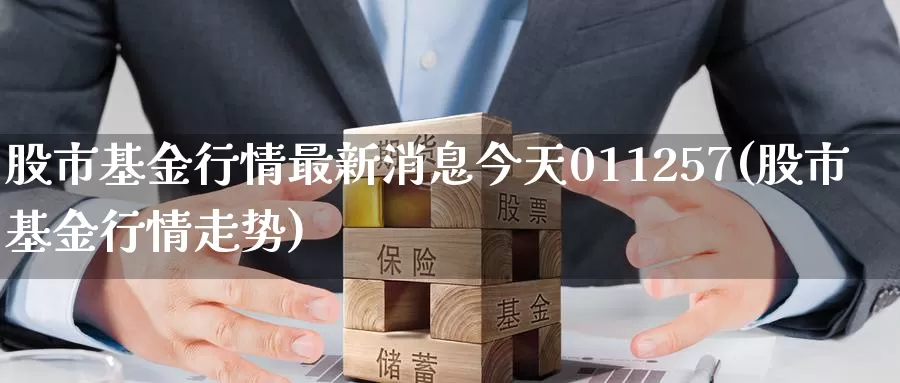 股市基金行情最新消息今天011257(股市基金行情走势)_国际期货_第1张_宝勘金融网 股市基金行情最新消息今天011257(股市基金行情走势)_https://www.baokan.net_国际期货_第1张