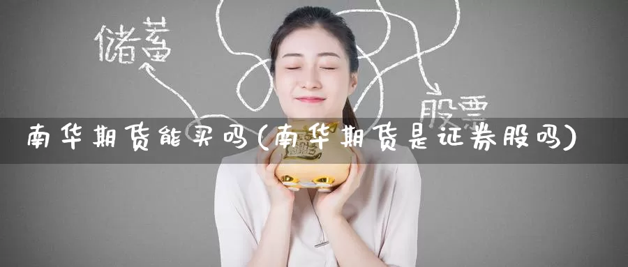 南华期货能买吗(南华期货是证券股吗)_https://www.baokan.net_期货百科_第1张