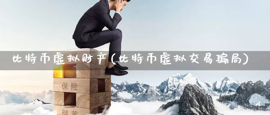 比特币虚拟财产(比特币虚拟交易骗局)_https://www.baokan.net_币圈行情_第1张