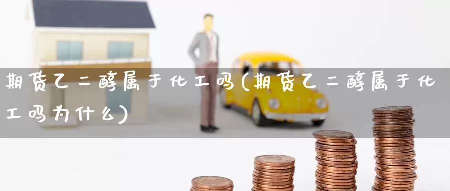 期货乙二醇属于化工吗(期货乙二醇属于化工吗为什么)_https://www.baokan.net_期货行情_第1张