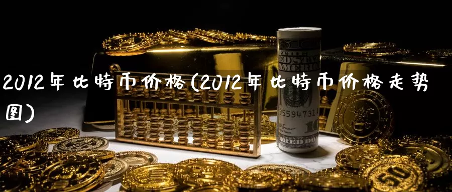 2012年比特币价格(2012年比特币价格走势图)_https://www.baokan.net_币圈行情_第1张