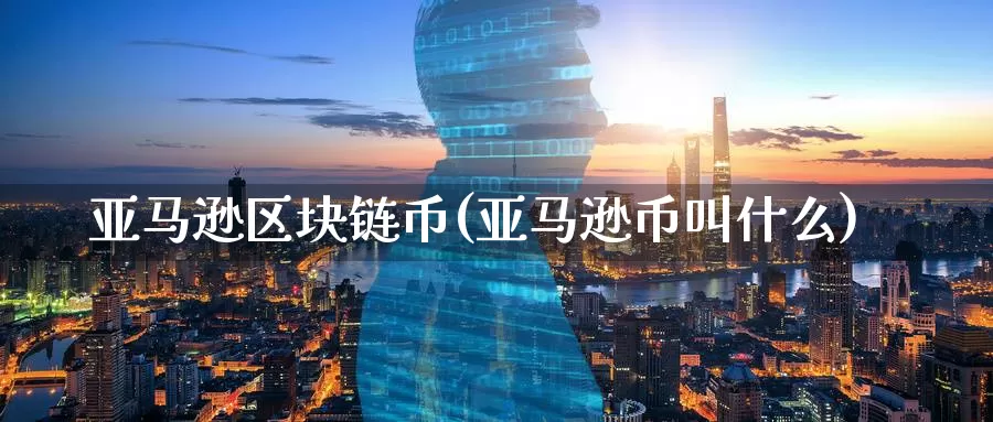 亚马逊区块链币(亚马逊币叫什么)_https://www.baokan.net_币圈行情_第1张