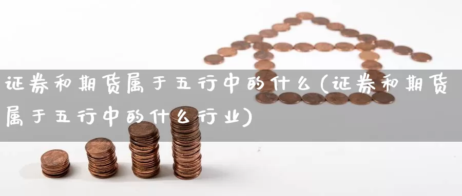 证券和期货属于五行中的什么(证券和期货属于五行中的什么行业)_恒生指数_第1张_宝勘金融网 证券和期货属于五行中的什么(证券和期货属于五行中的什么行业)_https://www.baokan.net_恒生指数_第1张