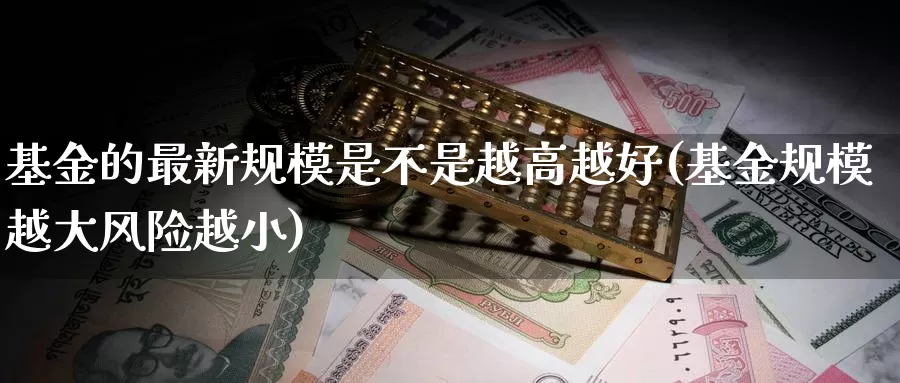 基金的最新规模是不是越高越好(基金规模越大风险越小)_https://www.baokan.net_期货软件_第1张