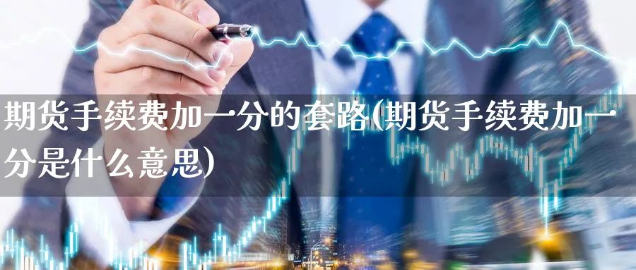 期货手续费加一分的套路(期货手续费加一分是什么意思)_https://www.baokan.net_国际期货_第1张