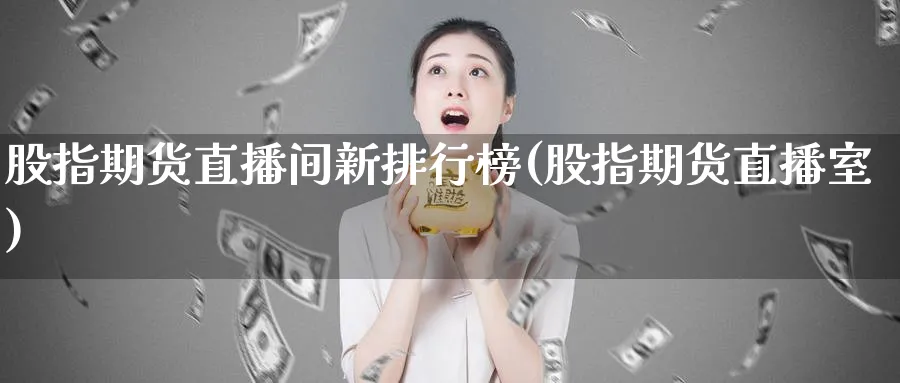 股指期货直播间新排行榜(股指期货直播室)_https://www.baokan.net_期货分析_第1张