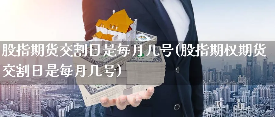 股指期货交割日是每月几号(股指期权期货交割日是每月几号)_https://www.baokan.net_原油期货_第1张