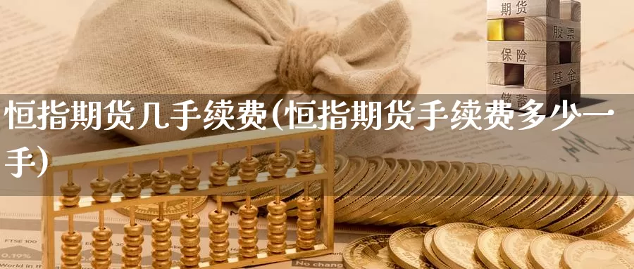 恒指期货几手续费(恒指期货手续费多少一手)_https://www.baokan.net_期货平台_第1张
