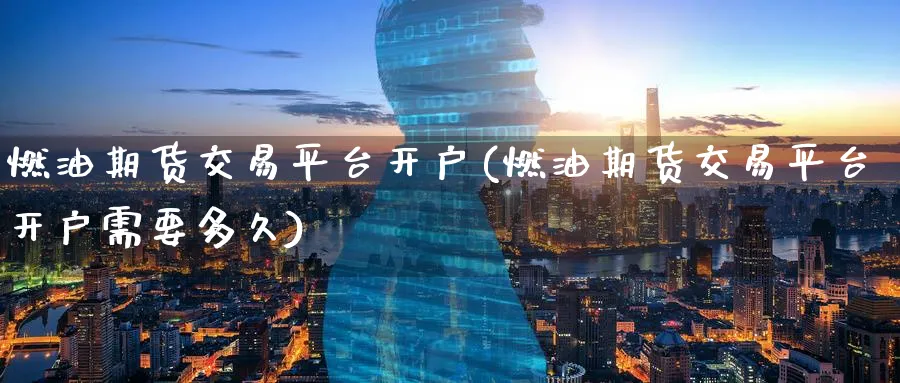 燃油期货交易平台开户(燃油期货交易平台开户需要多久)_https://www.baokan.net_国际期货_第1张