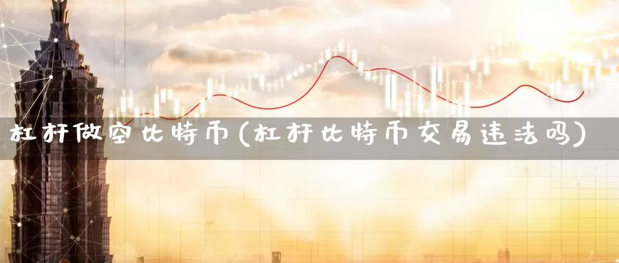 杠杆做空比特币(杠杆比特币交易违法吗)_https://www.baokan.net_币圈行情_第1张