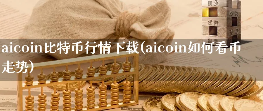 aicoin比特币行情下载(aicoin如何看币走势)_https://www.baokan.net_币圈行情_第1张