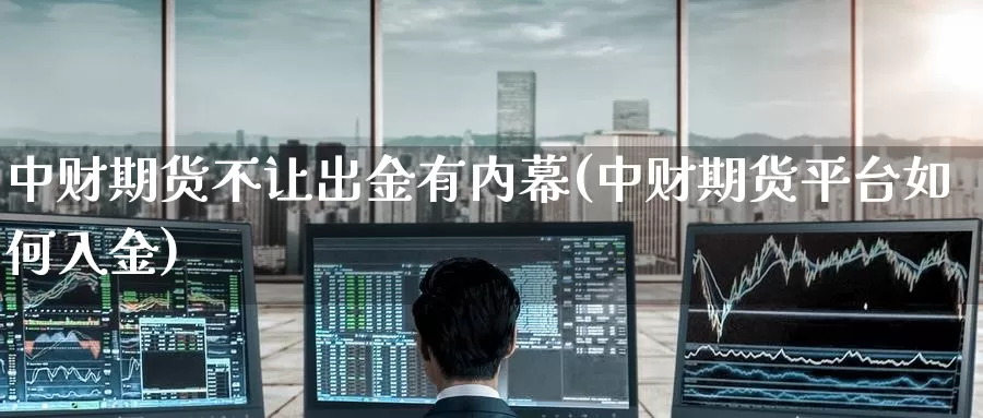 中财期货不让出金有内幕(中财期货平台如何入金)_https://www.baokan.net_期货品种_第1张