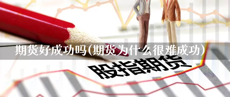 期货好成功吗(期货为什么很难成功)_期货分析_第1张_宝勘金融网 期货好成功吗(期货为什么很难成功)_https://www.baokan.net_期货分析_第1张