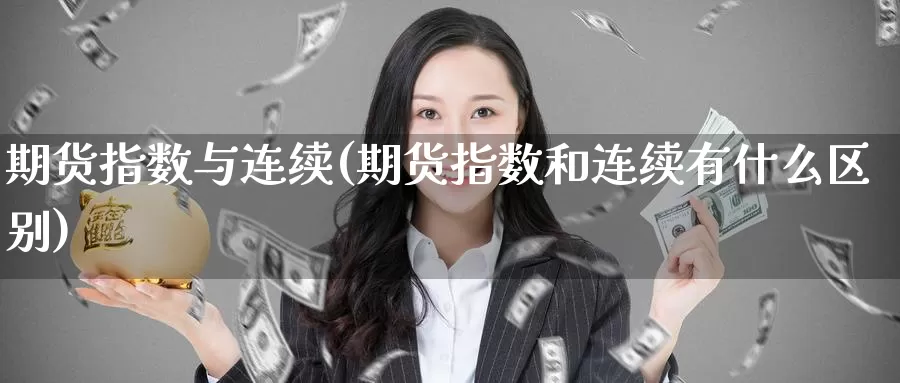 期货指数与连续(期货指数和连续有什么区别)_https://www.baokan.net_国际期货_第1张