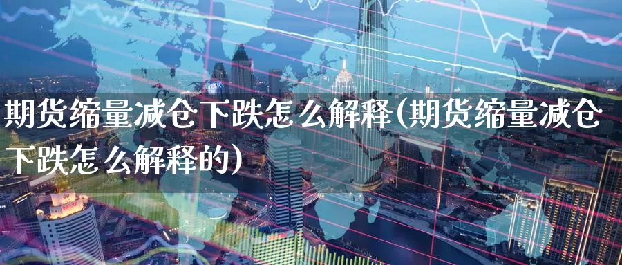 期货缩量减仓下跌怎么解释(期货缩量减仓下跌怎么解释的)_https://www.baokan.net_期货百科_第1张
