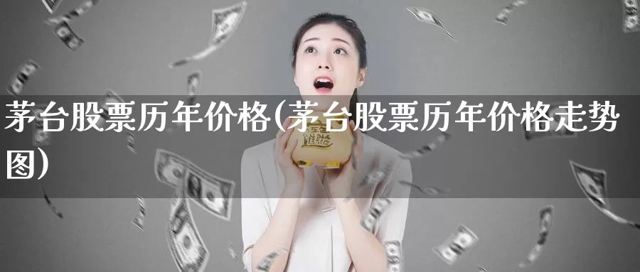 茅台股票历年价格(茅台股票历年价格走势图)_https://www.baokan.net_期货行情_第1张
