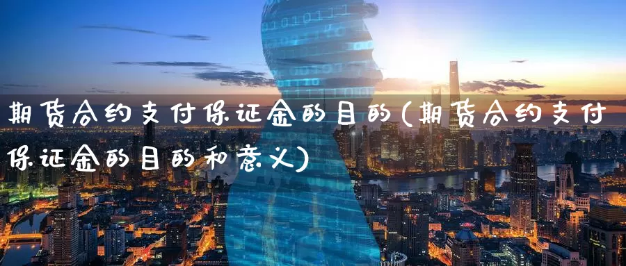 期货合约支付保证金的目的(期货合约支付保证金的目的和意义)_https://www.baokan.net_期货公司_第1张