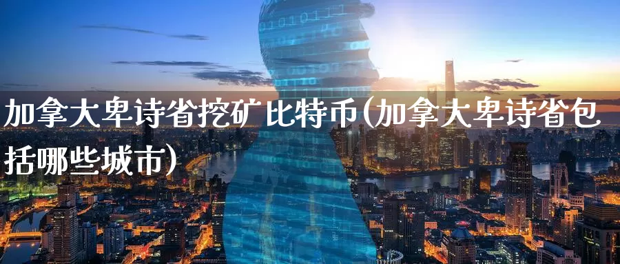 加拿大卑诗省挖矿比特币(加拿大卑诗省包括哪些城市)_https://www.baokan.net_币圈行情_第1张