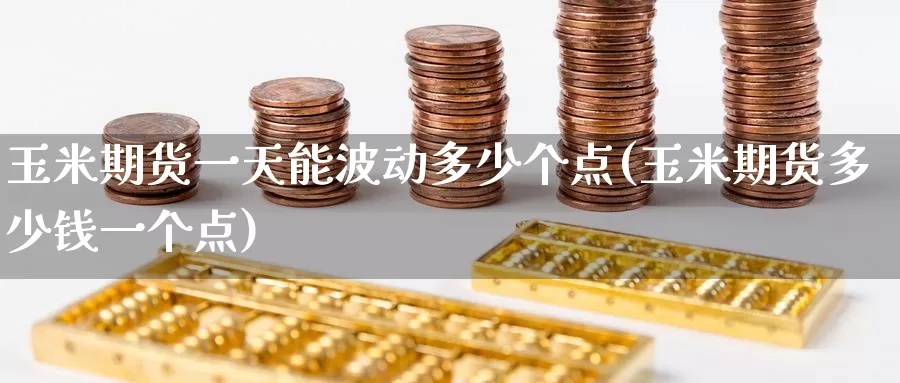 玉米期货一天能波动多少个点(玉米期货多少钱一个点)_https://www.baokan.net_期货分析_第1张