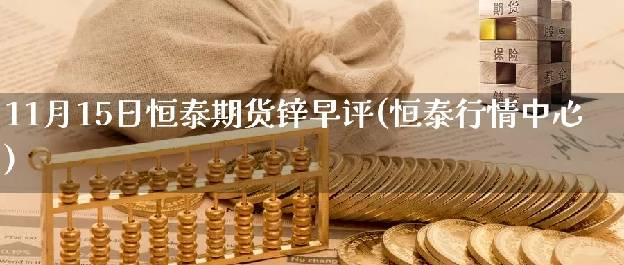 11月15日恒泰期货锌早评(恒泰行情中心)_https://www.baokan.net_期货公司_第1张