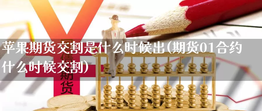 苹果期货交割是什么时候出(期货01合约什么时候交割)_https://www.baokan.net_期货分析_第1张