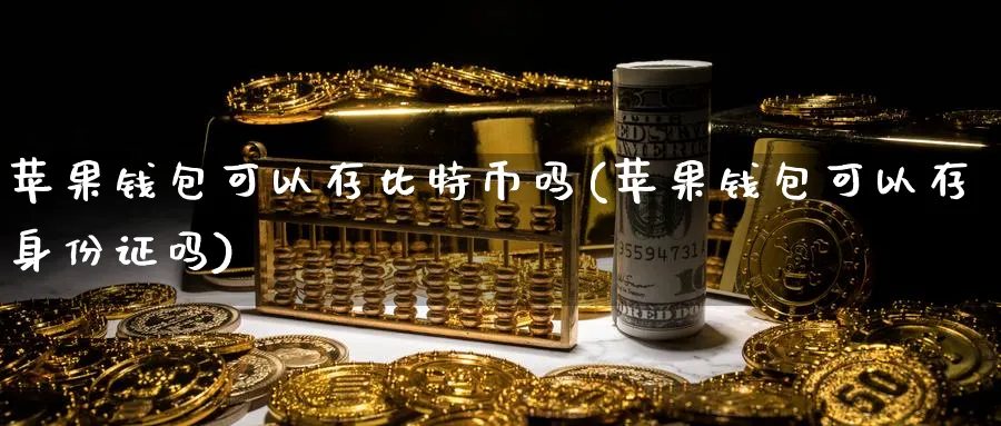 苹果钱包可以存比特币吗(苹果钱包可以存身份证吗)_https://www.baokan.net_纳指期货_第1张