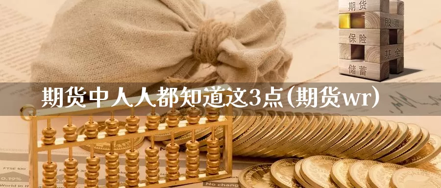 期货中人人都知道这3点(期货wr)_https://www.baokan.net_期货喊单_第1张