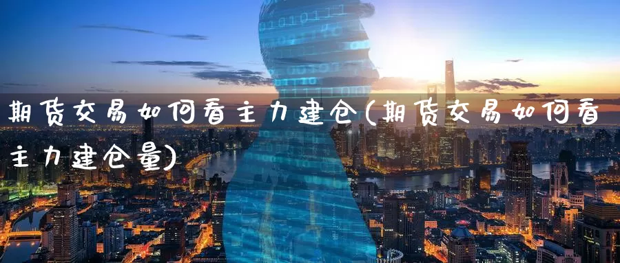 期货交易如何看主力建仓(期货交易如何看主力建仓量)_期货入门_第1张_宝勘金融网 期货交易如何看主力建仓(期货交易如何看主力建仓量)_https://www.baokan.net_期货入门_第1张