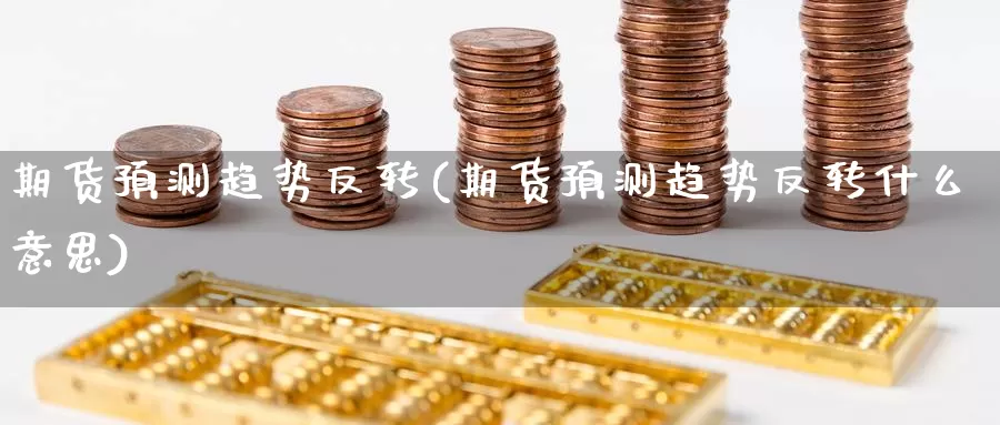期货预测趋势反转(期货预测趋势反转什么意思)_https://www.baokan.net_内盘期货_第1张