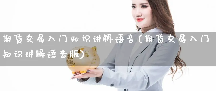 期货交易入门知识讲解语音(期货交易入门知识讲解语音版)_https://www.baokan.net_期货百科_第1张