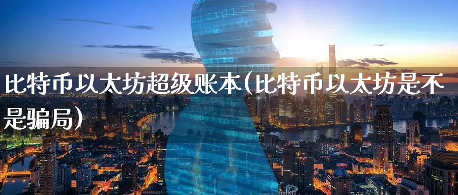 比特币以太坊超级账本(比特币以太坊是不是骗局)_https://www.baokan.net_币圈行情_第1张